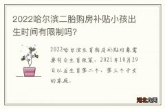 2022哈尔滨二胎购房补贴小孩出生时间有限制吗？